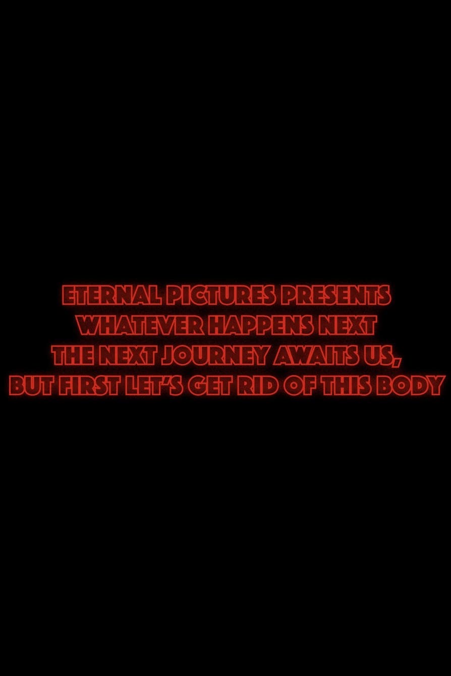 Whatever Happens Next The Next Journey Awaits Us, But First Let's Get Rid of This Body